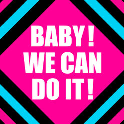 BABY！WE CAN DO IT！：